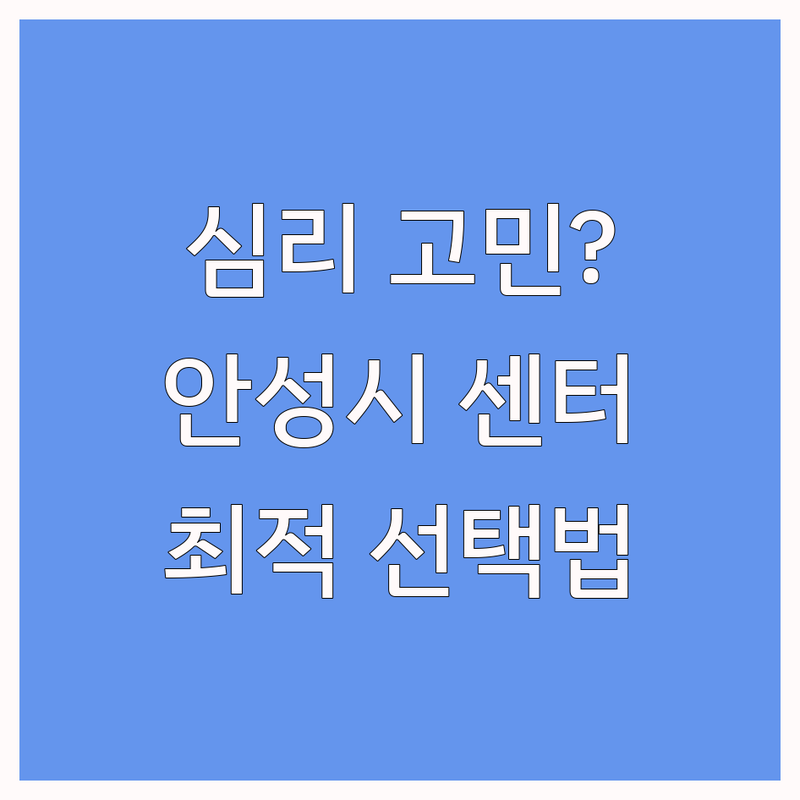 심리 고민 해결! 안성시 심리센터 완벽 가이드 | 상황별 최적의 선택법