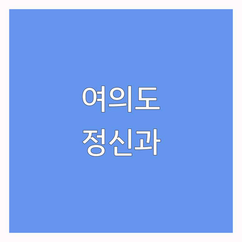 서울 영등포구 여의도 용산구 남영역 샛강역 정신건강의학과 전문의 추천 | 마음 건강 심리 상담 병원 비용 가격 | 우울증 불안 공황 불면 ADHD 상담 | 여의사 진료 후기 | 솔직한 내담자 경험담