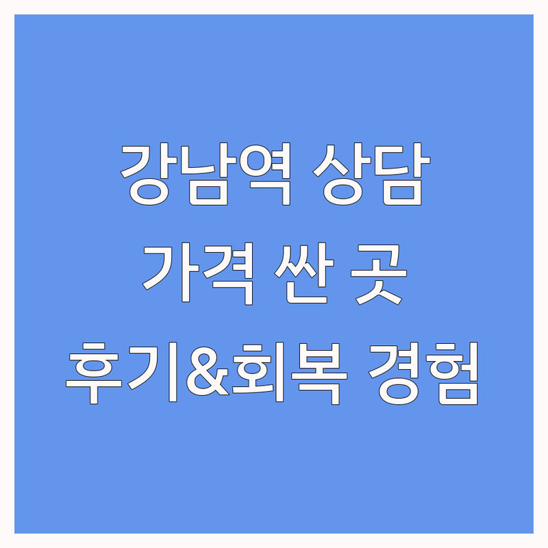 강남역 심리상담 저렴한 곳 가격싼 곳 업체 추천 | 심리학자 비용 가격 잘하는 곳 | 우울증 불안 스트레스 상담 | 마음치유 정신건강 진로상담 | 내담자 후기 회복 경험